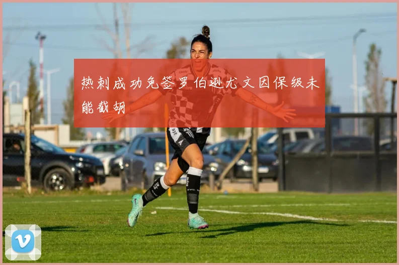 热刺成功免签罗伯逊尤文因保级未能截胡