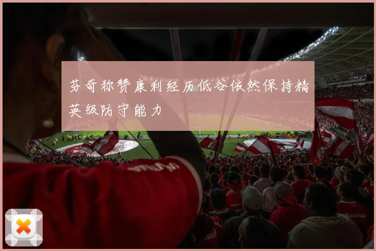 芬奇称赞康利经历低谷依然保持精英级防守能力