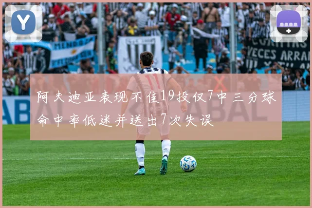 阿夫迪亚表现不佳19投仅7中三分球命中率低迷并送出7次失误