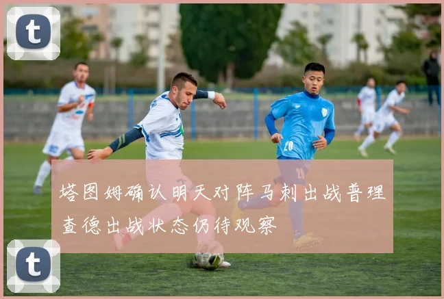 塔图姆确认明天对阵马刺出战普理查德出战状态仍待观察