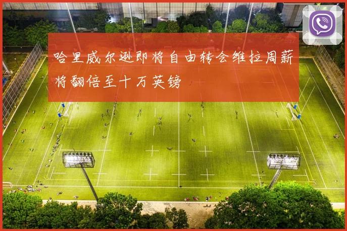 哈里威尔逊即将自由转会维拉周薪将翻倍至十万英镑